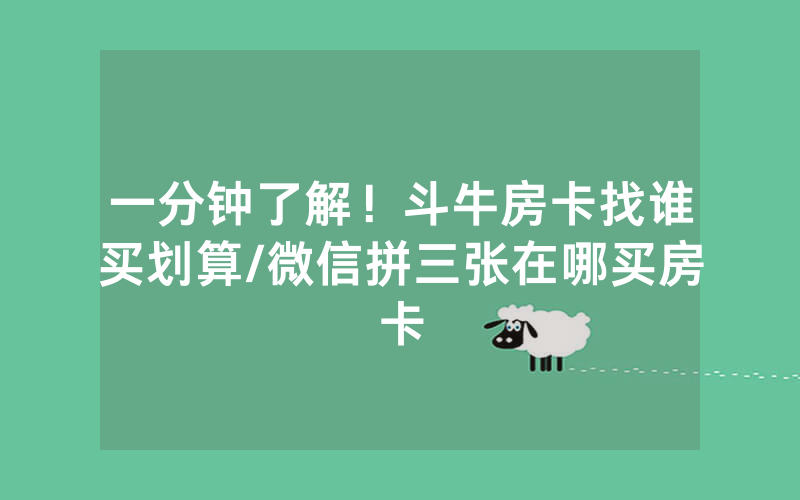 一分钟了解！斗牛房卡找谁买划算/微信拼三张在哪买房卡