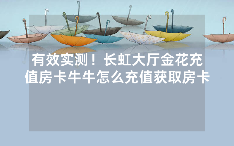 有效实测!长虹大厅金花充值房卡牛牛怎么充值获取房卡
