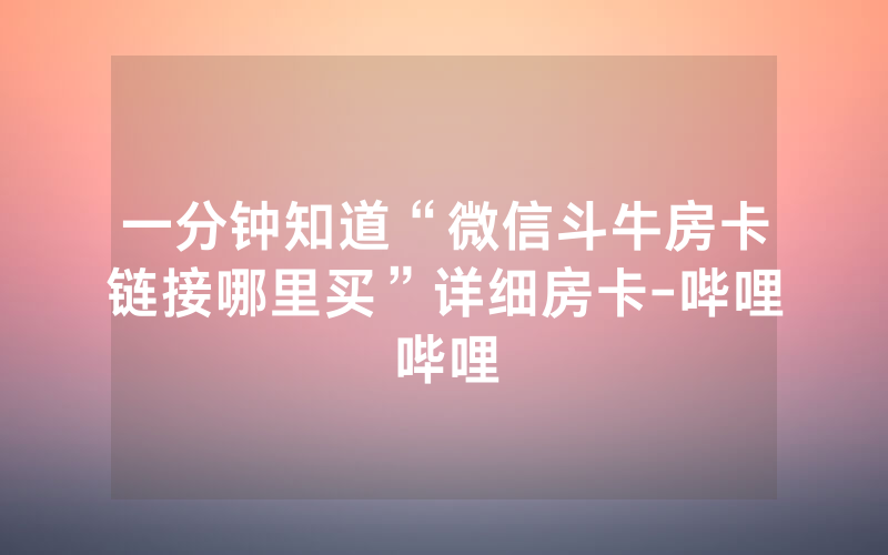一分钟知道“微信斗牛房卡链接哪里买”详细房卡-哔哩哔哩