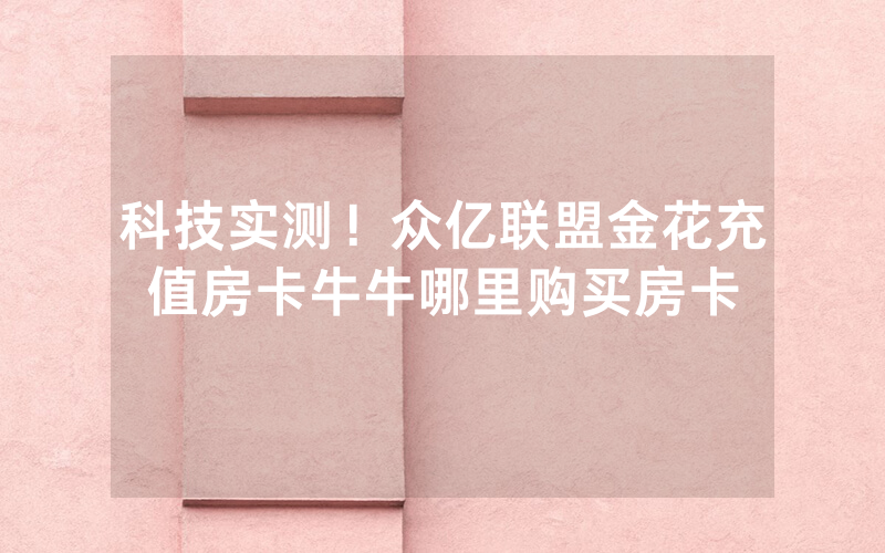 科技实测!众亿联盟金花充值房卡牛牛哪里购买房卡