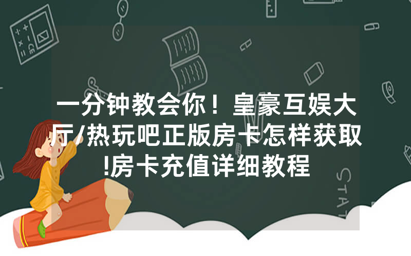 一分钟教会你！皇豪互娱大厅/热玩吧正版房卡怎样获取!房卡充值详细教程