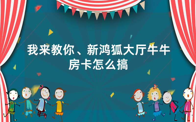 我来教你、新鸿狐大厅牛牛房卡怎么搞