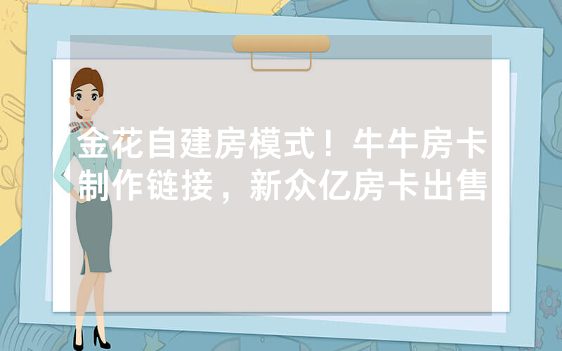 金花自建房模式！牛牛房卡制作链接，新众亿房卡出售