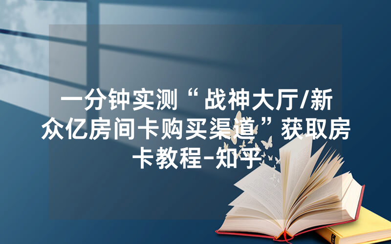 一分钟实测“战神大厅/新众亿房间卡购买渠道”获取房卡教程-知乎
