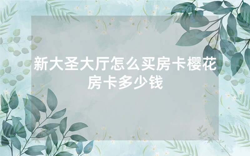 新大圣大厅怎么买房卡樱花房卡多少钱