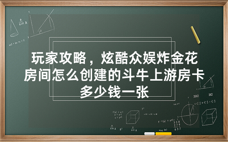 玩家攻略,炫酷众娱炸金花房间怎么创建的斗牛上游房卡多少钱一张