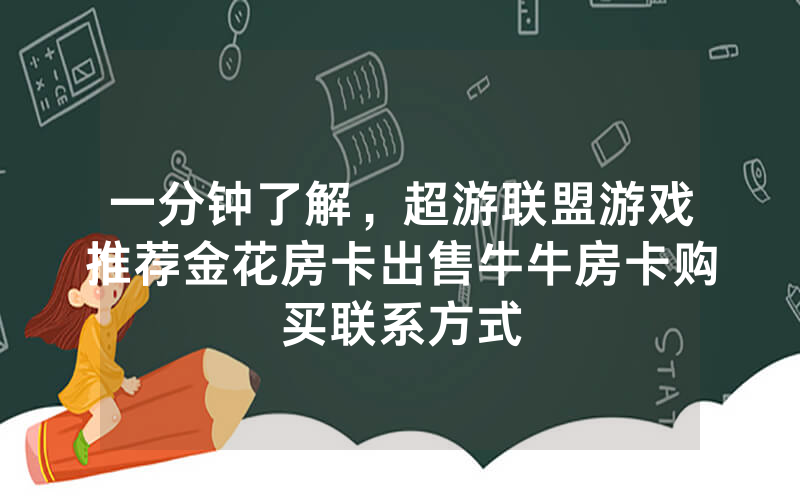一分钟了解，超游联盟游戏推荐金花房卡出售牛牛房卡购买联系方式