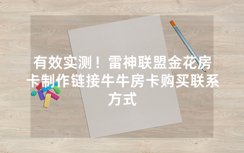 有效实测！雷神联盟金花房卡制作链接牛牛房卡购买联系方式