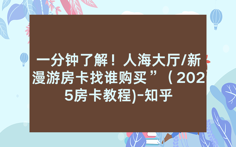 一分钟了解！人海大厅/新漫游房卡找谁购买”（2025房卡教程)-知乎