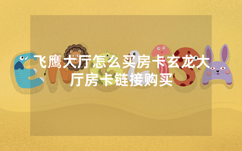 飞鹰大厅怎么买房卡玄龙大厅房卡链接购买