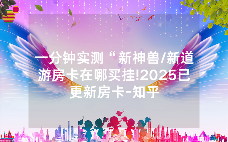一分钟实测“新神兽/新道游房卡在哪买挂!2025已更新房卡-知乎