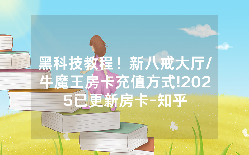 黑科技教程！新八戒大厅/牛魔王房卡充值方式!2025已更新房卡-知乎