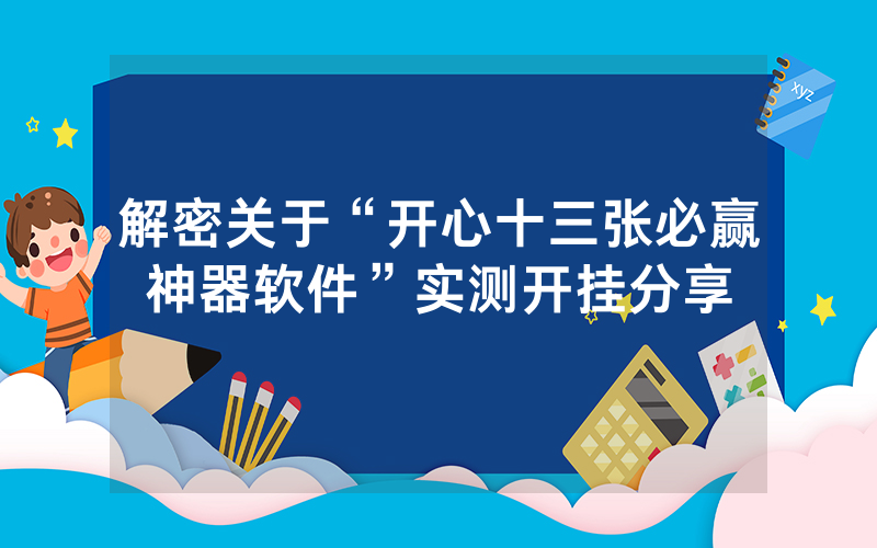 解密关于“开心十三张必赢神器软件”实测开挂分享
