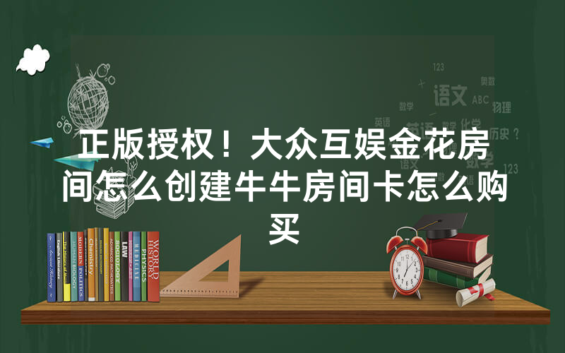 正版授权！大众互娱金花房间怎么创建牛牛房间卡怎么购买