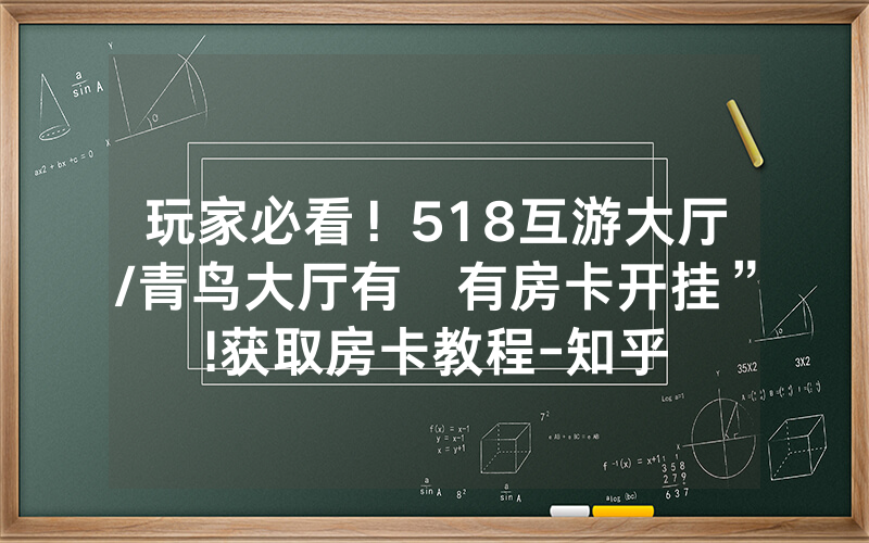 玩家必看！518互游大厅/青鸟大厅有沒有房卡开挂”!获取房卡教程-知乎