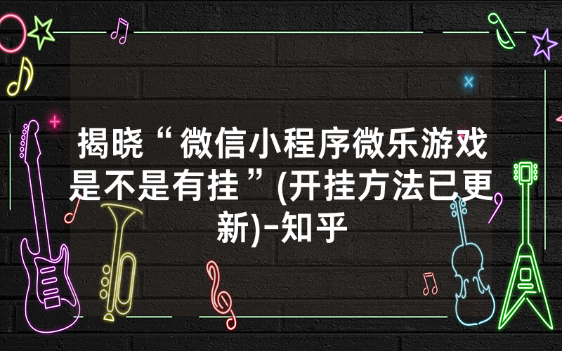 揭晓“微信小程序微乐游戏是不是有挂”(开挂方法已更新)-知乎