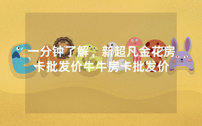 一分钟了解，新超凡金花房卡批发价牛牛房卡批发价