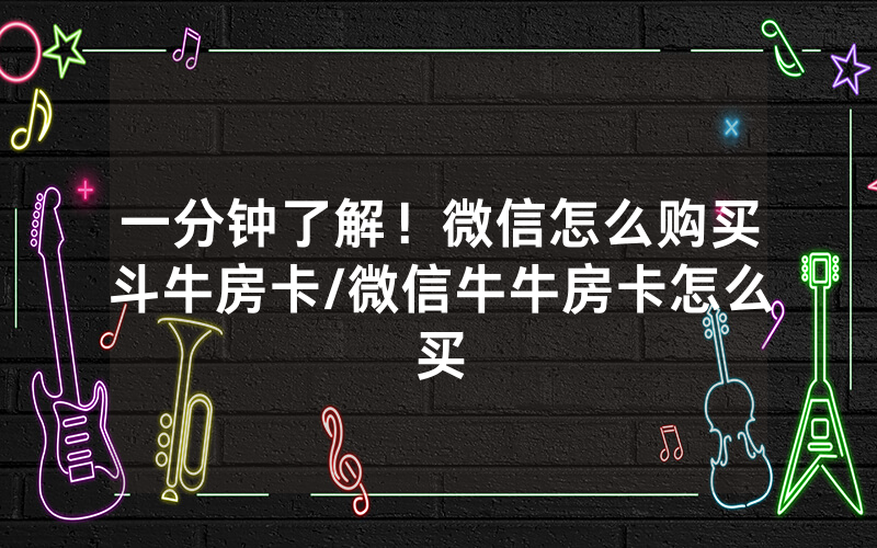 一分钟了解！微信怎么购买斗牛房卡/微信牛牛房卡怎么买