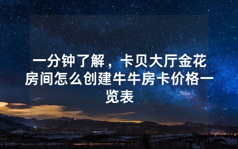 一分钟了解，卡贝大厅金花房间怎么创建牛牛房卡价格一览表