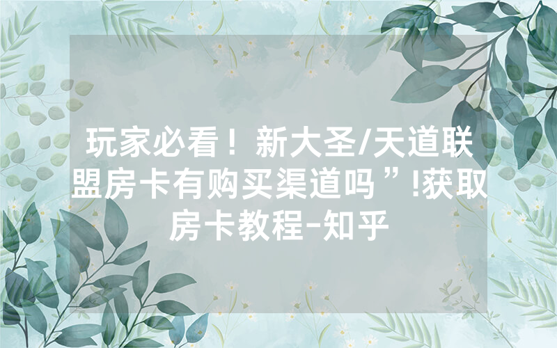 玩家必看！新大圣/天道联盟房卡有购买渠道吗”!获取房卡教程-知乎