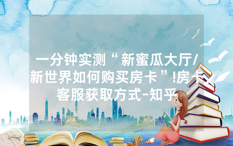 一分钟实测“新蜜瓜大厅/新世界如何购买房卡”!房卡客服获取方式-知乎