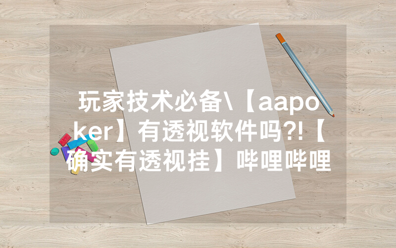 玩家技术必备\【aapoker】有透视软件吗?!【确实有透视挂】哔哩哔哩