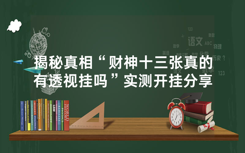 揭秘真相“财神十三张真的有透视挂吗”实测开挂分享