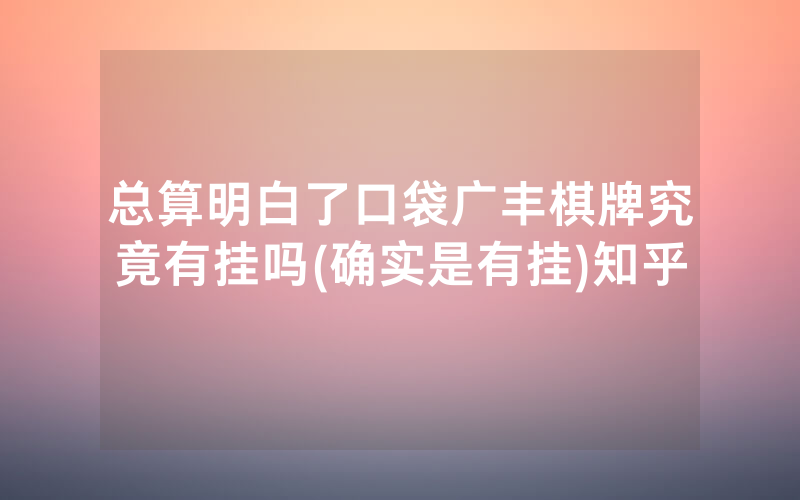 总算明白了口袋广丰棋牌究竟有挂吗(确实是有挂)知乎