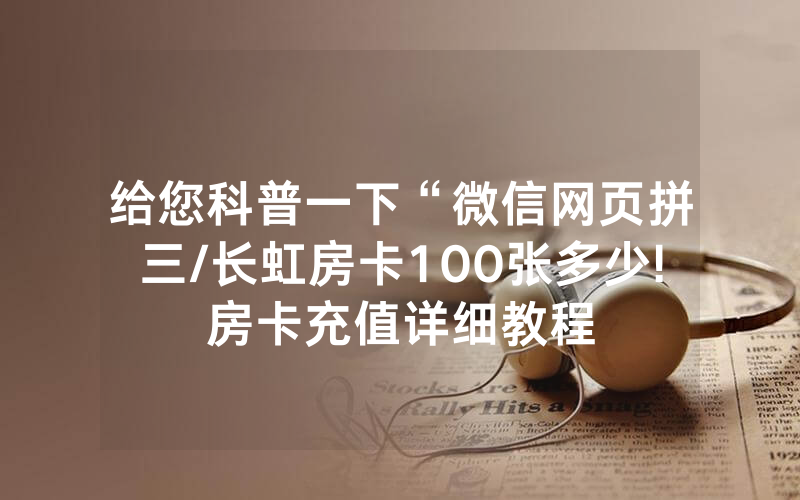 给您科普一下“微信网页拼三/长虹房卡100张多少!房卡充值详细教程