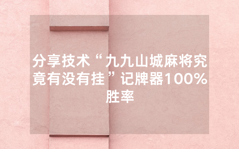 分享技术“九九山城麻将究竟有没有挂”记牌器100%胜率