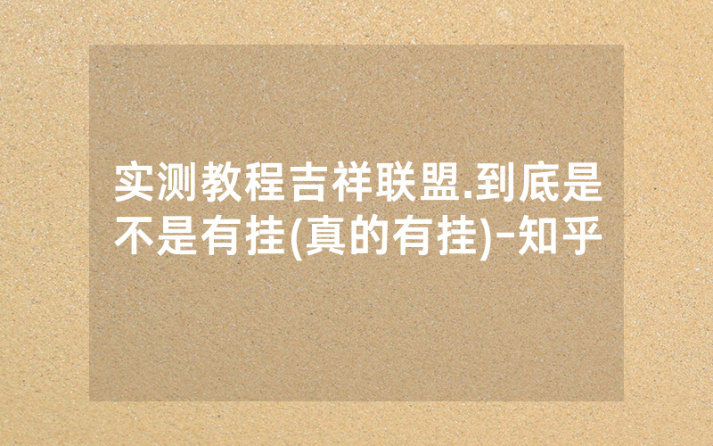 实测教程吉祥联盟.到底是不是有挂(真的有挂)-知乎