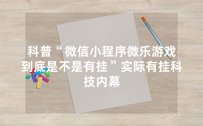 科普“微信小程序微乐游戏到底是不是有挂”实际有挂科技内幕