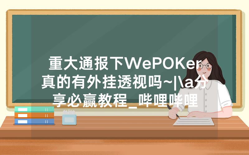 重大通报下WePOKer真的有外挂透视吗~|\a分享必赢教程_哔哩哔哩