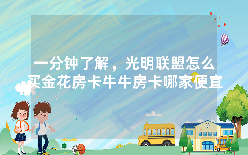 一分钟了解，光明联盟怎么买金花房卡牛牛房卡哪家便宜