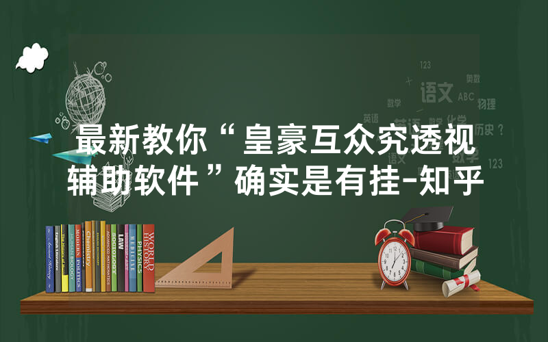 最新教你“皇豪互众究透视辅助软件”确实是有挂-知乎