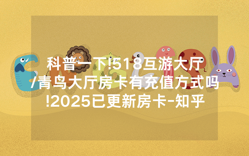 科普一下!518互游大厅/青鸟大厅房卡有充值方式吗!2025已更新房卡-知乎