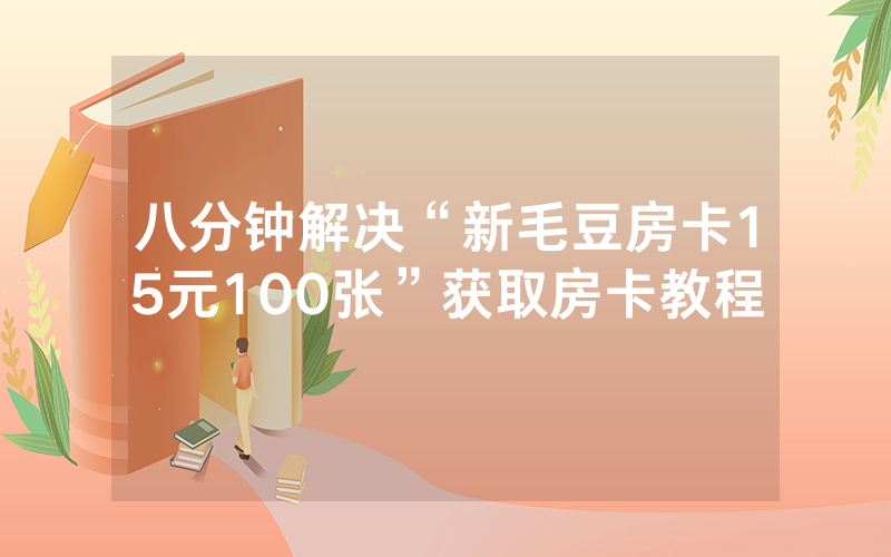 八分钟解决“新毛豆房卡15元100张”获取房卡教程