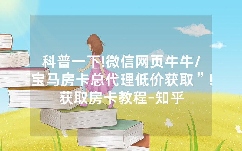 科普一下!微信网页牛牛/宝马房卡总代理低价获取”!获取房卡教程-知乎