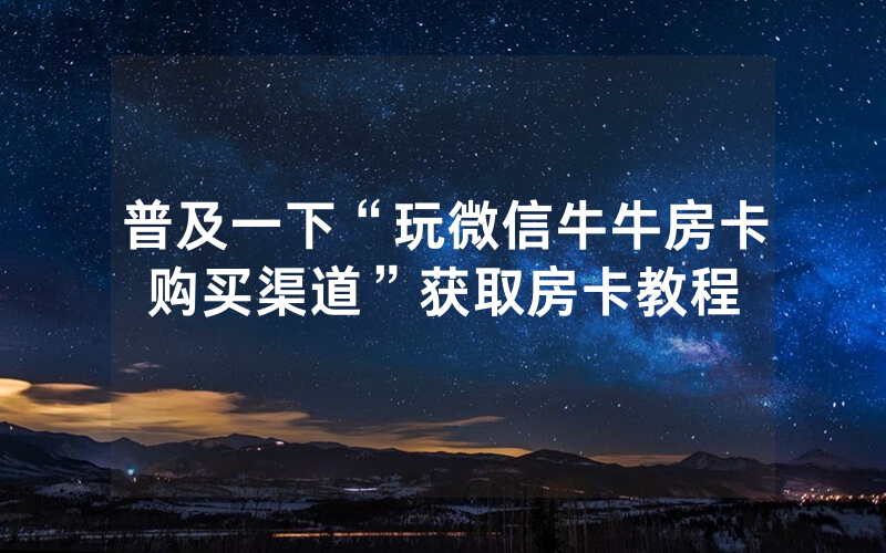 普及一下“玩微信牛牛房卡购买渠道”获取房卡教程