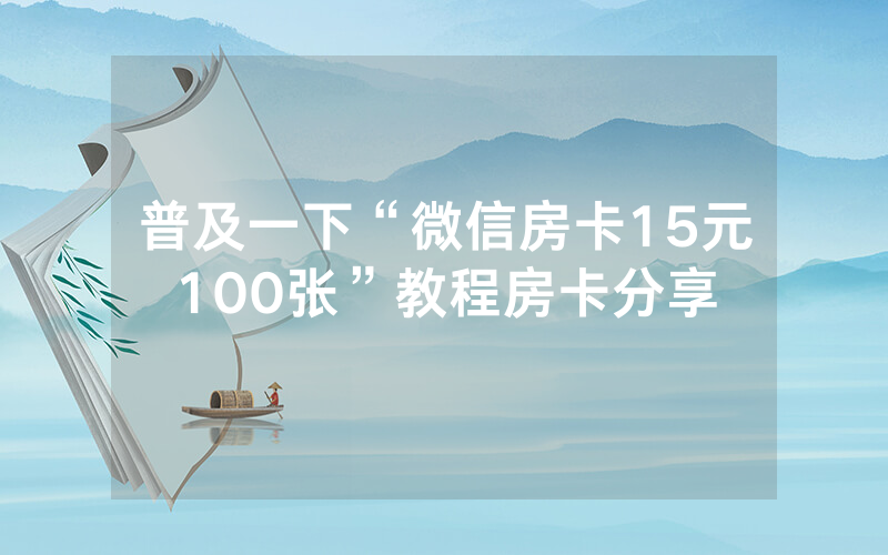普及一下“微信房卡15元100张”教程房卡分享