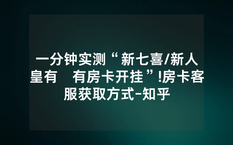 一分钟实测“新七喜/新人皇有沒有房卡开挂”!房卡客服获取方式-知乎