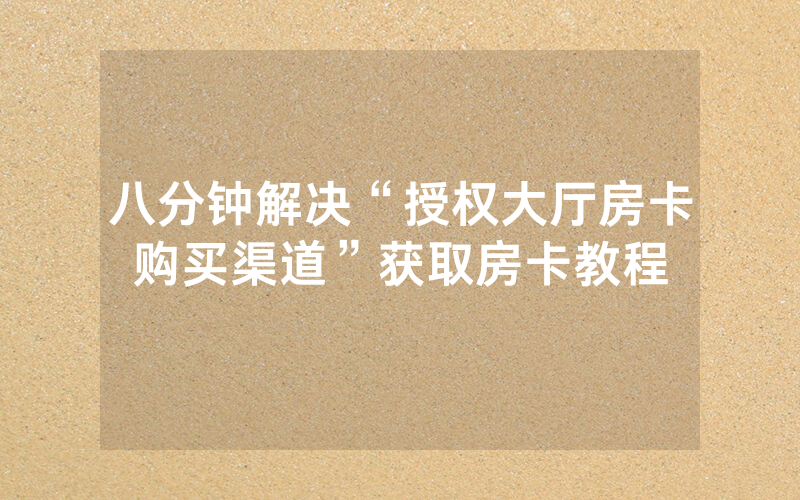 八分钟解决“授权大厅房卡购买渠道”获取房卡教程