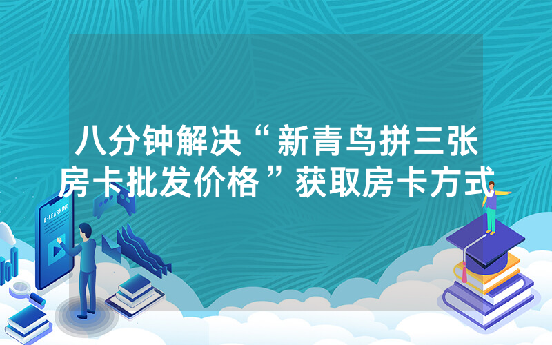八分钟解决“新青鸟拼三张房卡批发价格”获取房卡方式