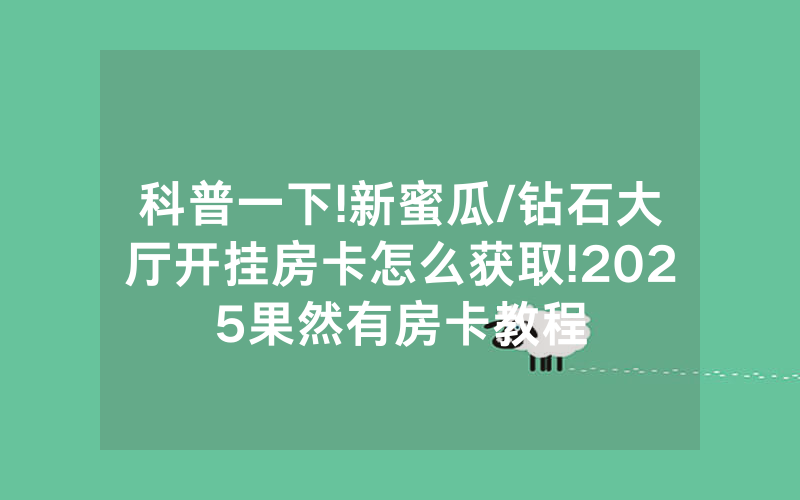 科普一下!新蜜瓜/钻石大厅开挂房卡怎么获取!2025果然有房卡教程