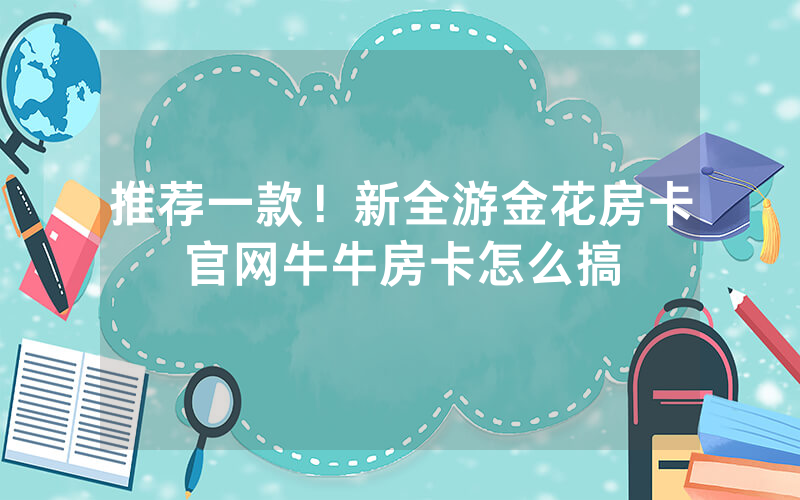 推荐一款！新全游金花房卡官网牛牛房卡怎么搞