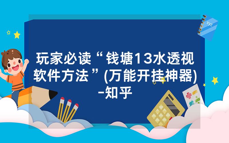 玩家必读“钱塘13水透视软件方法”(万能开挂神器)-知乎