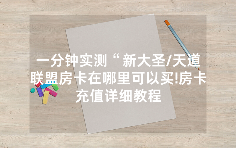 一分钟实测“新大圣/天道联盟房卡在哪里可以买!房卡充值详细教程