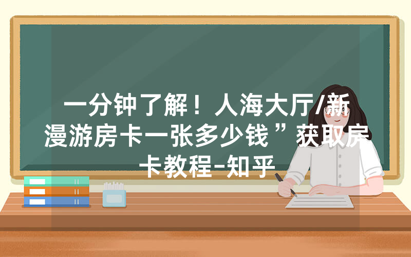 一分钟了解！人海大厅/新漫游房卡一张多少钱”获取房卡教程-知乎