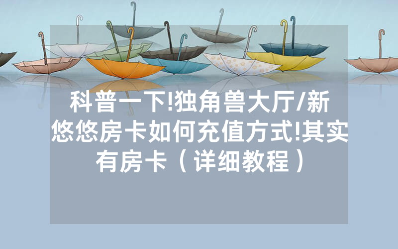科普一下!独角兽大厅/新悠悠房卡如何充值方式!其实有房卡（详细教程）