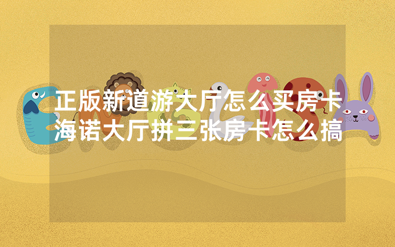 正版新道游大厅怎么买房卡海诺大厅拼三张房卡怎么搞
